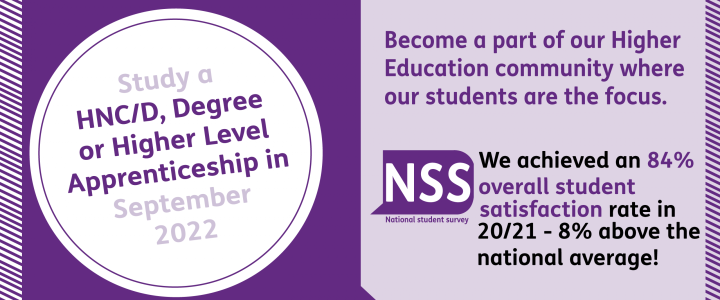 Banner that reads 'Study a HNC/D, Degree or higher level apprenticeship in September 2022. Become a part of our higher education community where our students are the focus. We achieved an 84% overall student satisfaction rate in 2020/2021 - 8% above the average!'