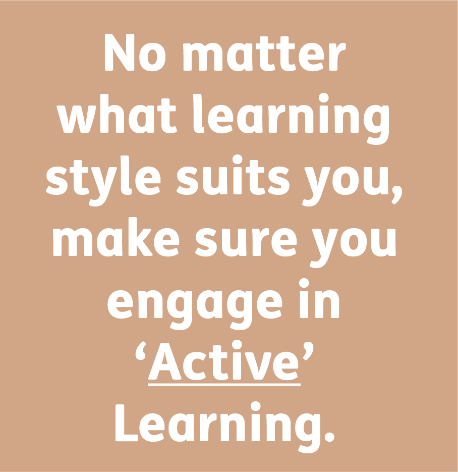 No matter what learning style suits you, make sure you engage in 'Active' Learning