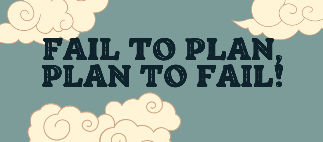 Fail to plan, plan to fail!